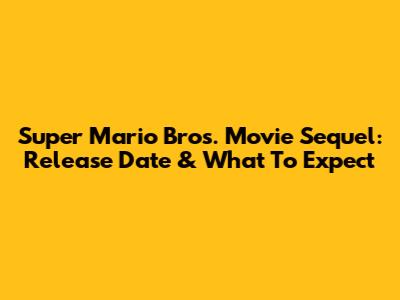 Super Mario Bros. Movie Sequel: Release Date & What To Expect