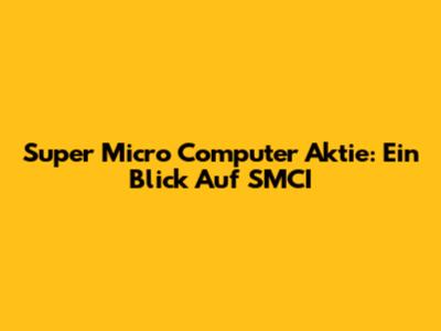 Super Micro Computer Aktie: Ein Blick Auf SMCI