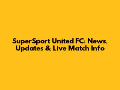 SuperSport United FC: News, Updates & Live Match Info