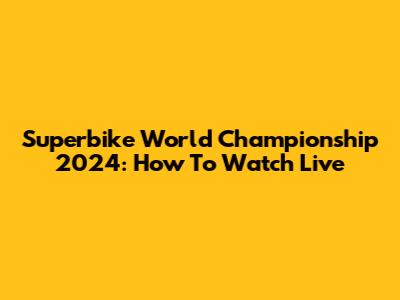 Superbike World Championship 2024: How To Watch Live