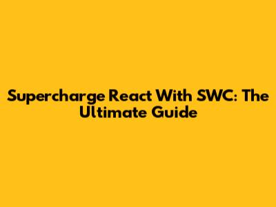 Supercharge React With SWC: The Ultimate Guide