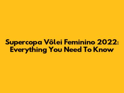 Supercopa Vôlei Feminino 2022: Everything You Need To Know