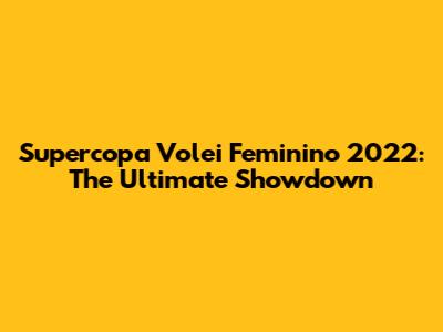 Supercopa Volei Feminino 2022: The Ultimate Showdown