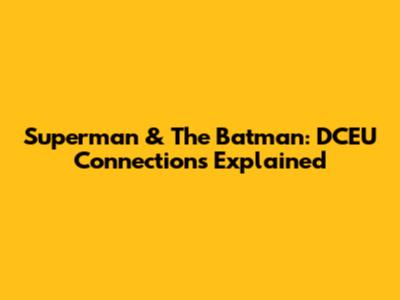 Superman & The Batman: DCEU Connections Explained