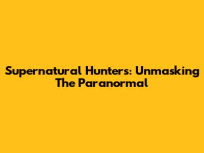 Supernatural Hunters: Unmasking The Paranormal