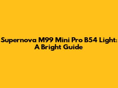 Supernova M99 Mini Pro B54 Light: A Bright Guide