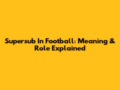 Supersub In Football: Meaning & Role Explained