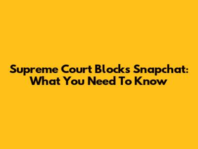 Supreme Court Blocks Snapchat: What You Need To Know