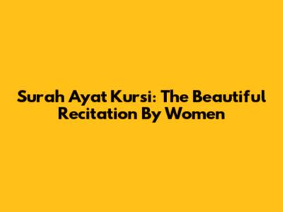 Surah Ayat Kursi: The Beautiful Recitation By Women
