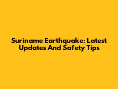 Suriname Earthquake: Latest Updates And Safety Tips