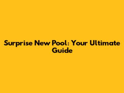 Surprise New Pool: Your Ultimate Guide