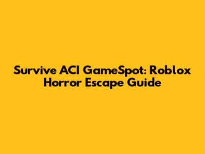Survive ACI GameSpot: Roblox Horror Escape Guide