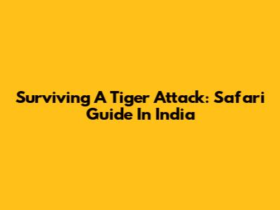 Surviving A Tiger Attack: Safari Guide In India