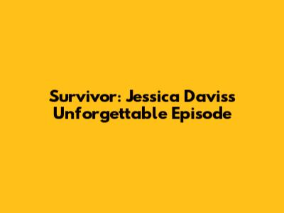Survivor: Jessica Davis's Unforgettable Episode