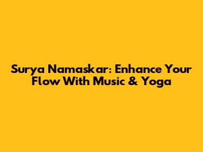 Surya Namaskar: Enhance Your Flow With Music & Yoga