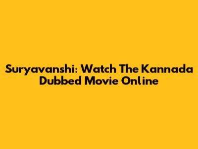 Suryavanshi: Watch The Kannada Dubbed Movie Online