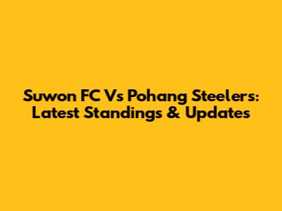 Suwon FC Vs Pohang Steelers: Latest Standings & Updates