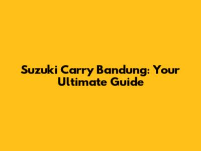 Suzuki Carry Bandung: Your Ultimate Guide