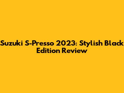 Suzuki S-Presso 2023: Stylish Black Edition Review