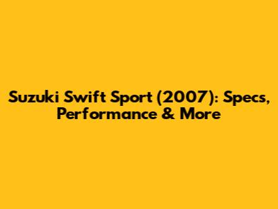 Suzuki Swift Sport (2007): Specs, Performance & More