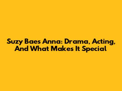 Suzy Bae's Anna: Drama, Acting, And What Makes It Special