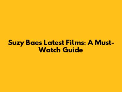 Suzy Bae's Latest Films: A Must-Watch Guide