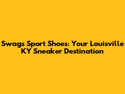 Swags Sport Shoes: Your Louisville KY Sneaker Destination