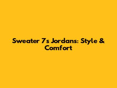 Sweater 7s Jordans: Style & Comfort