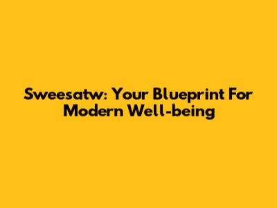 Sweesatw: Your Blueprint For Modern Well-being