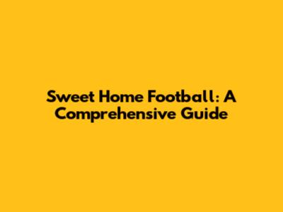 Sweet Home Football: A Comprehensive Guide