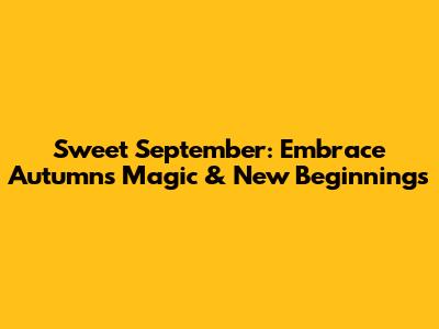 Sweet September: Embrace Autumn's Magic & New Beginnings