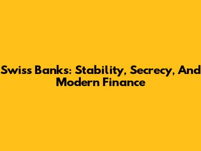 Swiss Banks: Stability, Secrecy, And Modern Finance