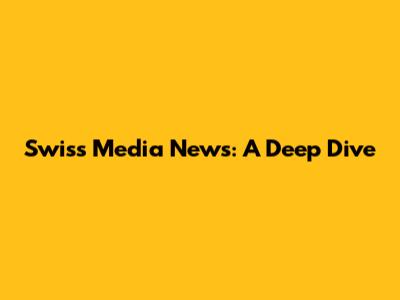 Swiss Media News: A Deep Dive