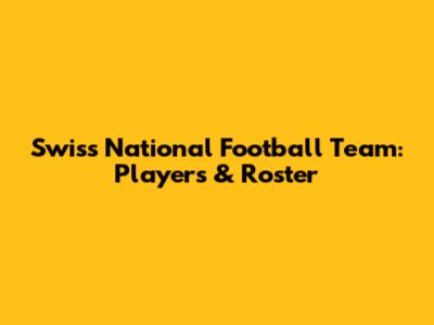 Swiss National Football Team: Players & Roster