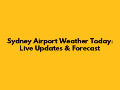 Sydney Airport Weather Today: Live Updates & Forecast