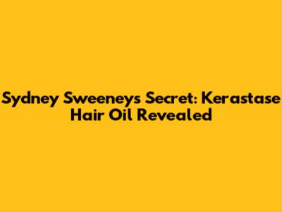 Sydney Sweeney's Secret: Kerastase Hair Oil Revealed