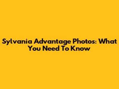 Sylvania Advantage Photos: What You Need To Know