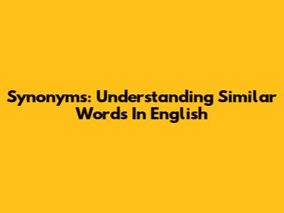 Synonyms: Understanding Similar Words In English
