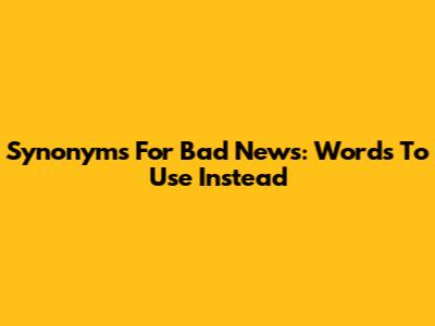 Synonyms For 'Bad News': Words To Use Instead
