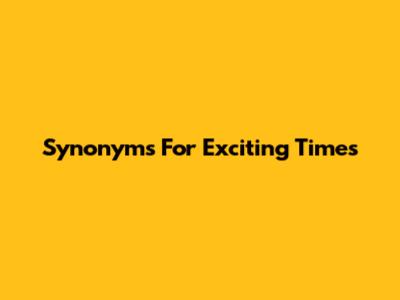 Synonyms For 'Exciting Times'