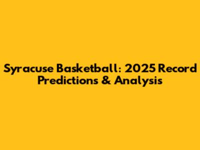 Syracuse Basketball: 2025 Record Predictions & Analysis