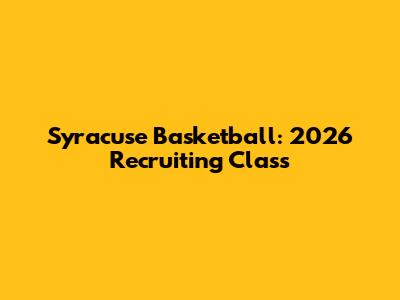 Syracuse Basketball: 2026 Recruiting Class