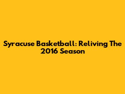 Syracuse Basketball: Reliving The 2016 Season