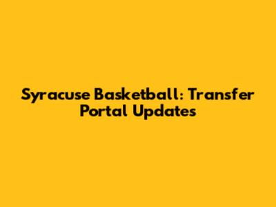 Syracuse Basketball: Transfer Portal Updates