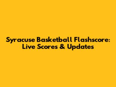 Syracuse Basketball Flashscore: Live Scores & Updates
