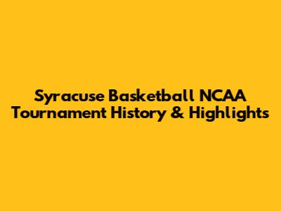 Syracuse Basketball NCAA Tournament History & Highlights