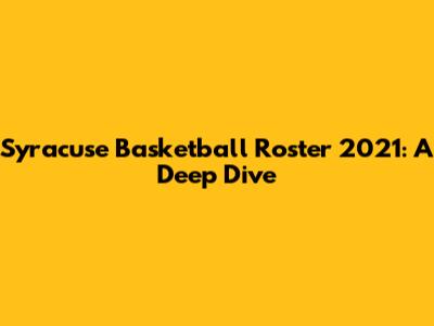 Syracuse Basketball Roster 2021: A Deep Dive