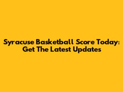 Syracuse Basketball Score Today: Get The Latest Updates