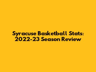 Syracuse Basketball Stats: 2022-23 Season Review