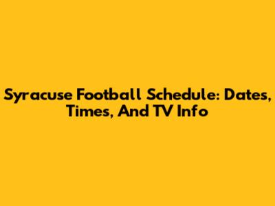 Syracuse Football Schedule: Dates, Times, And TV Info